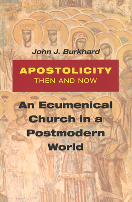 Apostolicity Then and Now: An Ecumenical Church in a Postmodern World - Burkhard, John J