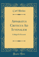 Apparatus Criticus Ad Iuvenalem: Collegit Et Excussit (Classic Reprint)