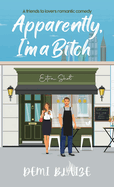 Apparently, I'm A Bitch: A Spicy Friends To Lovers Romantic Comedy