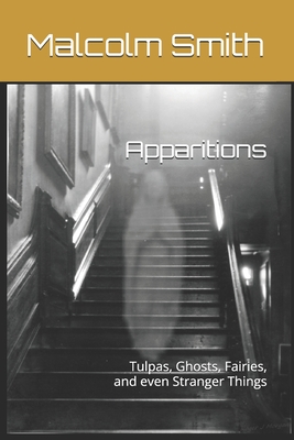 Apparitions: Tulpas, Ghosts, Fairies, and even Stranger Things - Smith, Malcolm