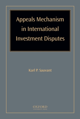 Appeals Mechanism in International Investment Disputes - Sauvant, Karl P (Editor)