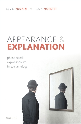 Appearance and Explanation: Phenomenal Explanationism in Epistemology - McCain, Kevin, and Moretti, Luca