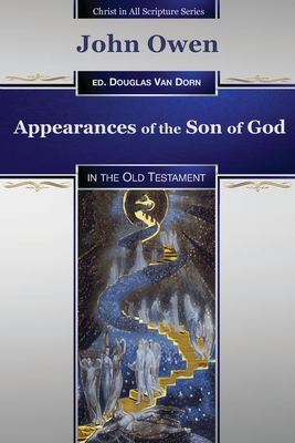 Appearances of the Son of God: in the Old Testament - Van Dorn, Douglas (Editor), and Owen, John
