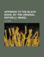 Appendix to the Black Book, by the Original Editor [J. Wade].