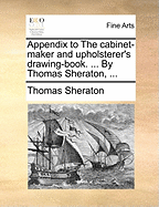 Appendix to The Cabinet-maker and Upholsterer's Drawing-book. ... By Thomas Sheraton,