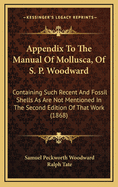 Appendix to the Manual of Mollusca, of S. P. Woodward: Containing Such Recent and Fossil Shells as Are Not Mentioned in the Second Edition of That Work (1868)