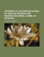 Appendix to the Specifications of English Patents for Reaping Machines. (Comm. of Patents) - Woodcroft, Bennet