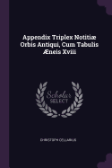 Appendix Triplex Notiti Orbis Antiqui, Cum Tabulis ?neis XVIII