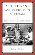 Appetites and Aspirations in Vietnam: Food and Drink in the Long Nineteenth Century - Peters, Erica J