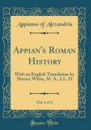 Appian's Roman History, Vol. 4 of 4: With an English Translation by Horace White, M. A., LL. D (Classic Reprint)