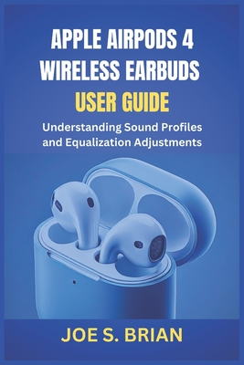 Apple Airpods 4 Wireless Earbuds User Guide: Understanding Sound Profiles and Equalization Adjustments - Brian, Joe S