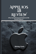 APPLE iOS 18 REVIEW (Plus Some Rumoured Features We Should Expect): The Ultimate Guide to Apple's Most Advanced Update