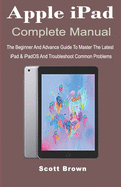 Apple iPad Complete Manual: The Beginner And Advance Guide to Master The Latest iPad & iPadOS And Troubleshoot Common Problems