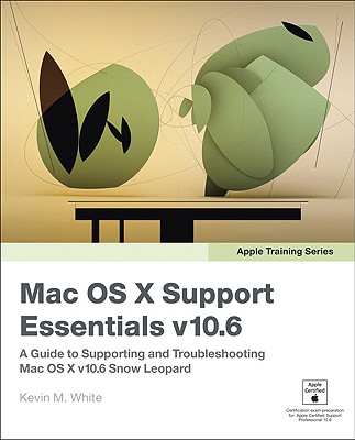 Apple Training Series: Mac OS X Support Essentials v10.6: A Guide to Supporting and Troubleshooting Mac OS X v10.6 Snow Leopard - White, Kevin M.