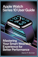 Apple Watch Series 10 User Guide: Mastering Your Smart Wearable Experience for Better Performance