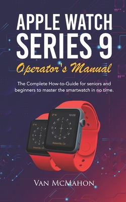 Apple Watch Series 9 Operator's Manual: The Complete How-to-Guide for seniors and beginners to master the smartwatch in no time - McMahon, Van