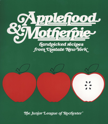 Applehood & Motherpie: Handpicked Recipes from Upstate New York - Junior League of Rochester Ny (Compiled by)