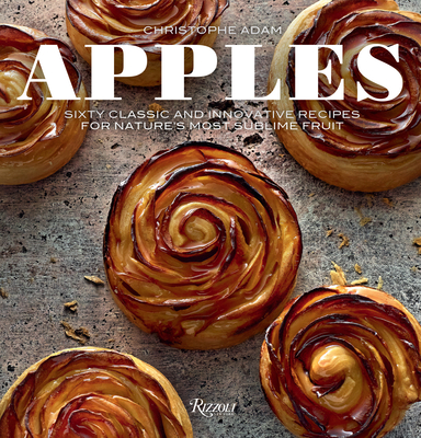 Apples: Sixty Classic and Innovative Recipes for Nature's Most Sublime Fruit - Adam, Christophe, and Fau, Laurent (Photographer), and Chatelain, Marion (Contributions by)