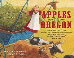 Apples to Oregon: Being the (Slightly) True Narrative of How a Brave Pioneer Father Brought Apples, Peaches, Pears, Plums, Grapes, and Cherries (and Children) Across the Plains