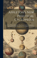 Appleton's New Practical Cyclopedia: A New Work of Reference Based Upon the Best Authorities, and Systematically Arranged for Use in Home and School