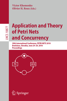 Application and Theory of Petri Nets and Concurrency: 39th International Conference, Petri Nets 2018, Bratislava, Slovakia, June 24-29, 2018, Proceedings - Khomenko, Victor (Editor), and Roux, Olivier H (Editor)