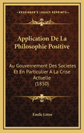 Application de La Philosophie Positive: Au Gouvernement Des Societes Et En Particulier a la Crise Actuelle (1850)