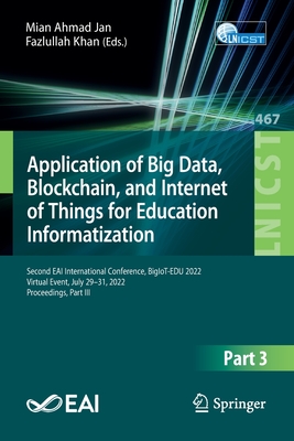 Application of Big Data, Blockchain, and Internet of Things for Education Informatization: Second Eai International Conference, Bigiot-Edu 2022, Virtual Event, July 29-31, 2022, Proceedings, Part III - Jan, Mian Ahmad (Editor), and Khan, Fazlullah (Editor)