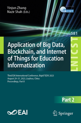 Application of Big Data, Blockchain, and Internet of Things for Education Informatization: Third EAI International Conference, BigIoT-EDU 2023, August 29-31, 2023, Liuzhou, China, Proceedings, Part II - Zhang, Yinjun (Editor), and Shah, Nazir (Editor)