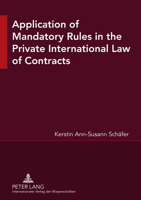 Application of Mandatory Rules in the Private International Law of Contracts: A Critical Analysis of Approaches in Selected Continental and Common Law Jurisdictions, with a View to the Development of South African Law - Schfer, Kerstin Ann Susann