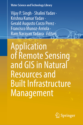 Application of Remote Sensing and GIS in Natural Resources and Built Infrastructure Management - Singh, Vijay P. (Editor), and Yadav, Shalini (Editor), and Yadav, Krishna Kumar (Editor)