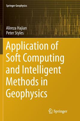 Application of Soft Computing and Intelligent Methods in Geophysics - Hajian, Alireza, and Styles, Peter