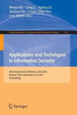 Applications and Techniques in Information Security: 6th International Conference, Atis 2015, Beijing, China, November 4-6, 2015, Proceedings - Niu, Wenjia (Editor), and Li, Gang (Editor), and Liu, Jiqiang (Editor)