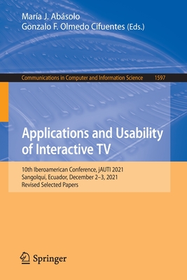 Applications and Usability of Interactive TV: 10th Iberoamerican Conference, jAUTI 2021, Sangolqu, Ecuador, December 2-3, 2021, Revised Selected Papers - Absolo, Mara J. (Editor), and Olmedo Cifuentes, Gonzalo F. (Editor)