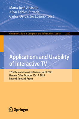Applications and Usability of Interactive TV: 12th Iberoamerican Conference, jAUTI 2023, Havana, Cuba, October 16-17, 2023, Revised Selected Papers - Absolo, Mara Jos (Editor), and Febles Estrada, Ailyn (Editor), and De Castro Lozano, Carlos (Editor)