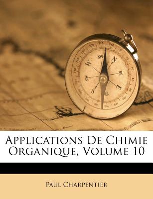 Applications de Chimie Organique, Volume 10 - Charpentier, Paul