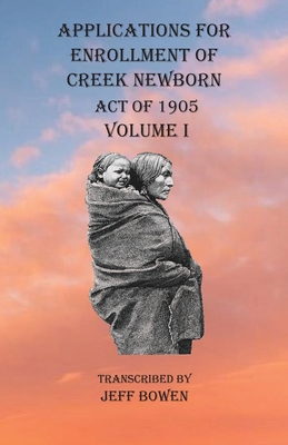 Applications For Enrollment of Creek Newborn Act of 1905 Volume I - Bowen, Jeff