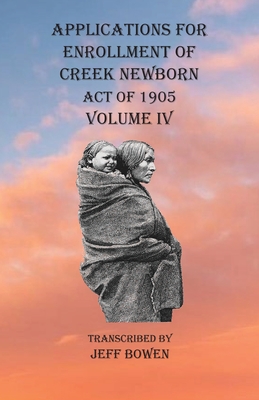 Applications For Enrollment of Creek Newborn Act of 1905 Volume IV - Bowen