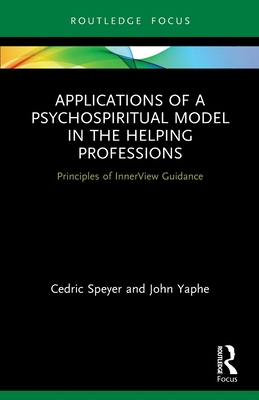 Applications of a Psychospiritual Model in the Helping Professions: Principles of InnerView Guidance - Speyer, Cedric, and Yaphe, John