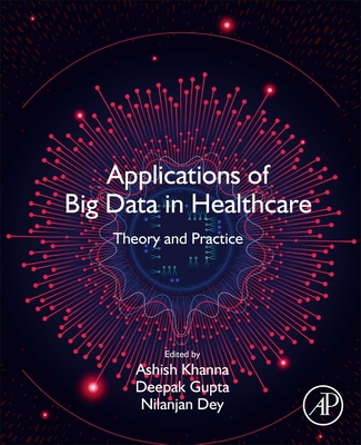 Applications of Big Data in Healthcare: Theory and Practice - Khanna, Ashish (Editor), and Gupta, Deepak (Editor), and Dey, Nilanjan (Editor)