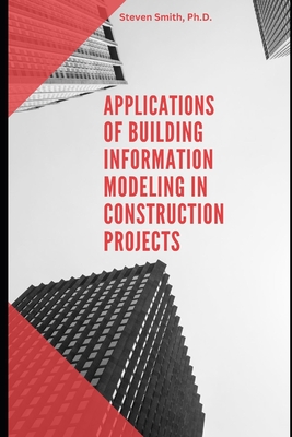 Applications of Building Information Modeling in Construction Projects - Smith, Steven