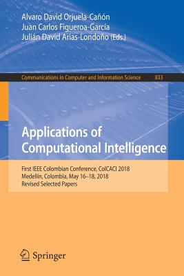 Applications of Computational Intelligence: First IEEE Colombian Conference, Colcaci 2018, Medelln, Colombia, May 16-18, 2018, Revised Selected Papers - Orjuela-Can, Alvaro David (Editor), and Figueroa-Garca, Juan Carlos (Editor), and Arias-Londoo, Julin David (Editor)