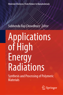 Applications of High Energy Radiations: Synthesis and Processing of Polymeric Materials - Chowdhury, Subhendu Ray (Editor)