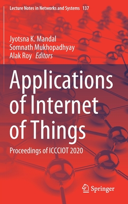 Applications of Internet of Things: Proceedings of Iccciot 2020 - Mandal, Jyotsna K (Editor), and Mukhopadhyay, Somnath (Editor), and Roy, Alak (Editor)