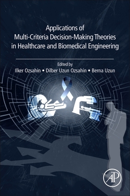 Applications of Multi-Criteria Decision-Making Theories in Healthcare and Biomedical Engineering - Ozsahin, Ilker (Editor), and Ozsahin, Dilber Uzun (Editor), and Uzun, Berna (Editor)