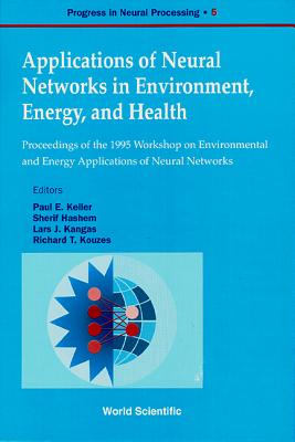 Applications of Neural Networks in Environment, Energy and Health - Proceedings of the 1995 Workshop on the Environment and Energy Applications of Neural Networks - Keller, Paul E (Editor), and Kangas, Lars J (Editor), and Hashem, Sherif (Editor)