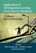 Applications of Self-Regulated Learning Across Diverse Disciplines: A Tribute to Barry J. Zimmerman - Bembenutty, Hefer (Editor), and Cleary, Timothy J (Editor), and Kitsantas, Anastasia (Editor)