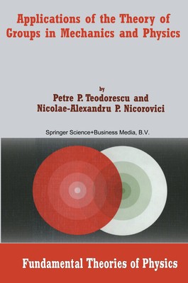 Applications of the Theory of Groups in Mechanics and Physics - Teodorescu, Petre P., and Nicorovici, Nicolae A.P.