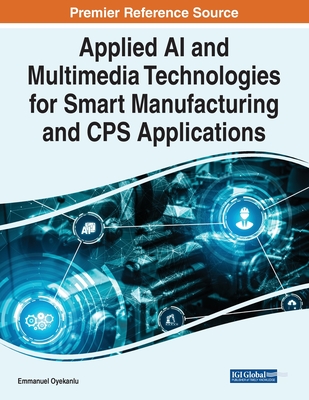Applied AI and Multimedia Technologies for Smart Manufacturing and CPS Applications - Oyekanlu, Emmanuel (Editor)