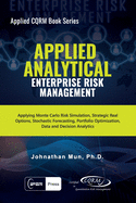 Applied Analytical - Enterprise Risk Management: Applying Monte Carlo Risk Simulation, Strategic Real Options, Stochastic Forecasting, Portfolio Optimization, Data and Decision Analytics