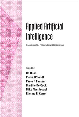 Applied Artificial Intelligence - Proceedings of the 7th International Flins Conference - Ruan, Da (Editor), and D'Hondt, Pierre (Editor), and Fantoni, Paolo (Editor)